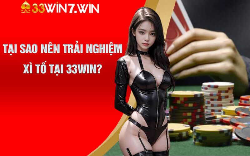 Tại sao nên trải nghiệm Xì Tố tại 33Win?