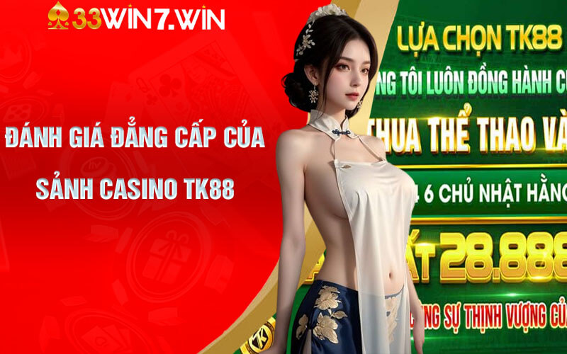 Đánh giá đẳng cấp của Sảnh Casino TK88